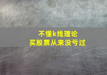 不懂k线理论 买股票从来没亏过